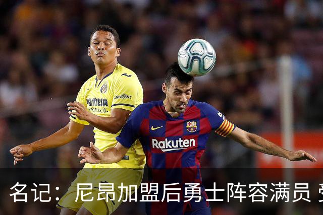 名记：尼昂加盟后勇士阵容满员 受第二土豪线硬帽限制