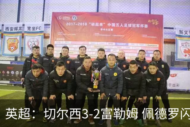 英超：切尔西3-2富勒姆 佩德罗闪击创纪录 1.38亿先生首秀破门